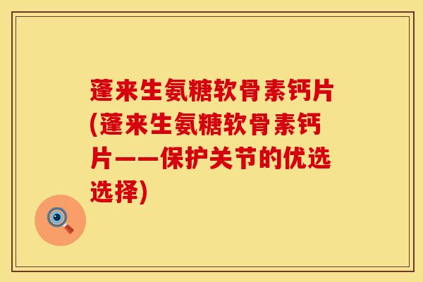 蓬来生氨糖软骨素钙片(蓬来生氨糖软骨素钙片——保护关节的优选选择)