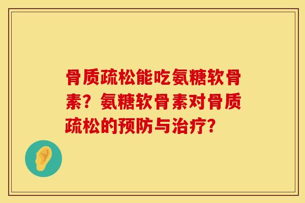 骨质疏松能吃氨糖软骨素？氨糖软骨素对骨质疏松的预防与治疗？