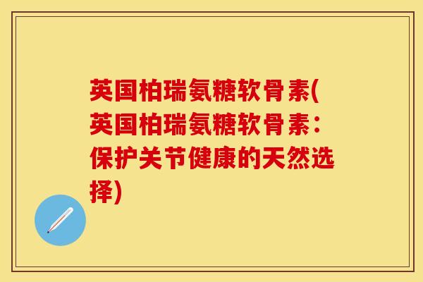 英国柏瑞氨糖软骨素(英国柏瑞氨糖软骨素：保护关节健康的天然选择)