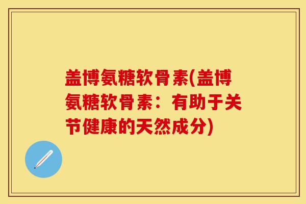 盖博氨糖软骨素(盖博氨糖软骨素：有助于关节健康的天然成分)