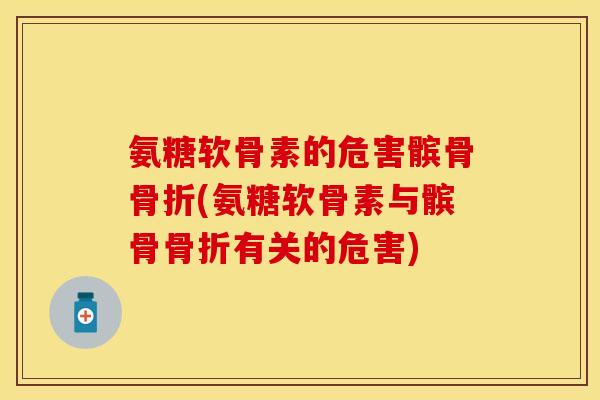 氨糖软骨素的危害髌骨(氨糖软骨素与髌骨有关的危害) 氨糖软骨素的危害髌骨(氨糖软骨素与髌骨有关的危害)