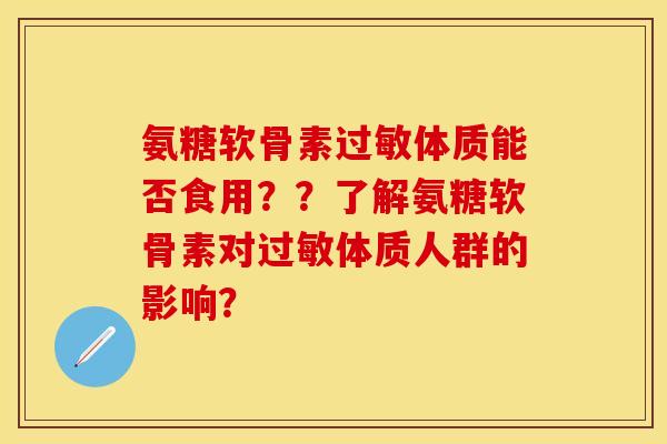 氨糖软骨素过敏体质能否食用？？了解氨糖软骨素对过敏体质人群的影响？
