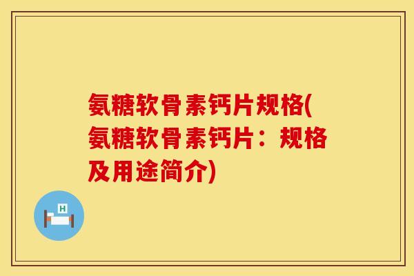 氨糖软骨素钙片规格(氨糖软骨素钙片:规格及用途简介) 氨糖软骨素钙片规格(氨糖软骨素钙片:规格及用途简介)
