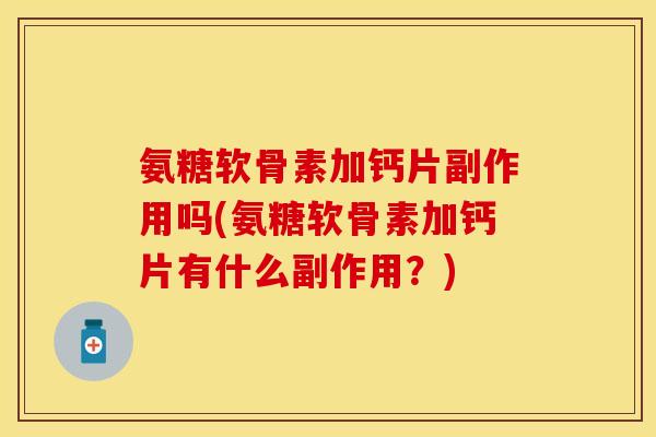氨糖软骨素加钙片副作用吗(氨糖软骨素加钙片有什么副作用？)