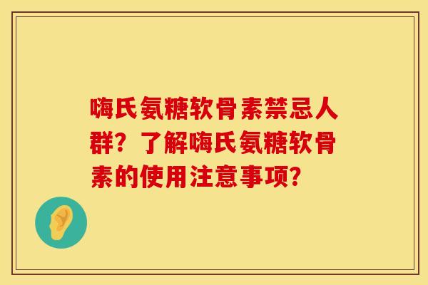 嗨氏氨糖软骨素禁忌人群？了解嗨氏氨糖软骨素的使用注意事项？