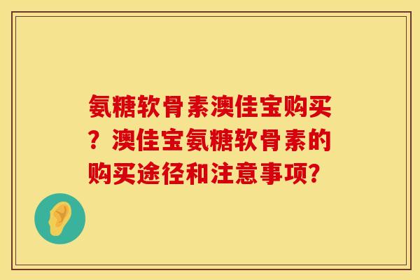 氨糖软骨素澳佳宝购买？澳佳宝氨糖软骨素的购买途径和注意事项？