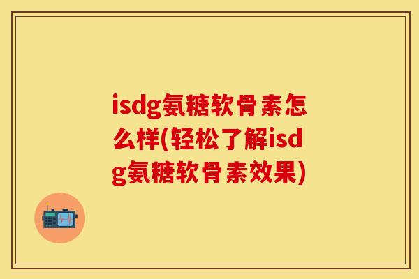 isdg氨糖软骨素怎么样(轻松了解isdg氨糖软骨素效果)
