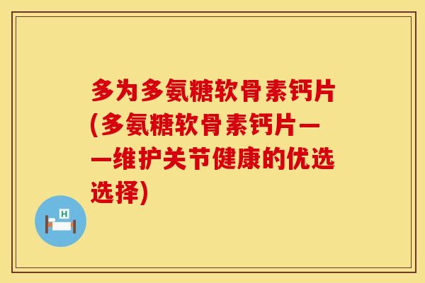 多为多氨糖软骨素钙片(多氨糖软骨素钙片——维护关节健康的优选选择) 多为多氨糖软骨素钙片(多氨糖软骨素钙片——维护关节健康的优选选择)