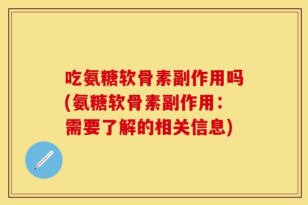 吃氨糖软骨素副作用吗(氨糖软骨素副作用：需要了解的相关信息)