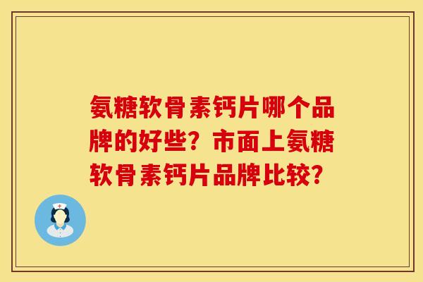 氨糖软骨素钙片哪个品牌的好些？市面上氨糖软骨素钙片品牌比较？