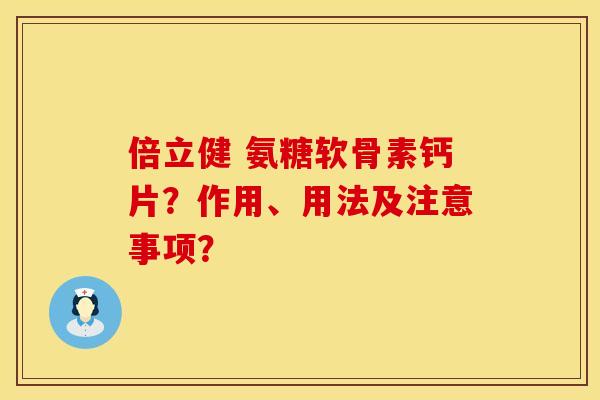 倍立健 氨糖软骨素钙片？作用、用法及注意事项？