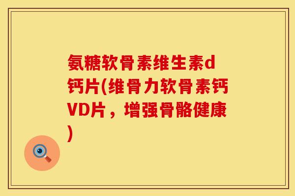氨糖软骨素维生素d 钙片(维骨力软骨素钙VD片,增强骨骼健康) 氨糖软骨素维生素d 钙片(维骨力软骨素钙VD片,增强骨骼健康)