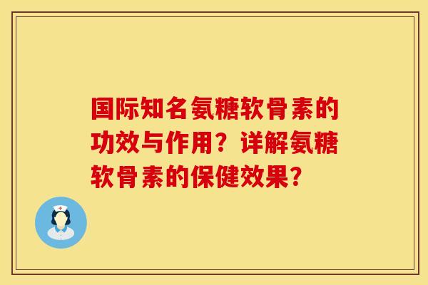 国际知名氨糖软骨素的功效与作用?详解氨糖软骨素的保健效果? 国际知名氨糖软骨素的功效与作用?详解氨糖软骨素的保健效果?