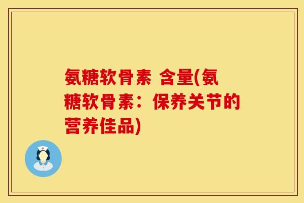 氨糖软骨素 含量(氨糖软骨素：保养关节的营养佳品)