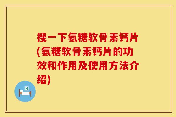 搜一下氨糖软骨素钙片(氨糖软骨素钙片的功效和作用及使用方法介绍)