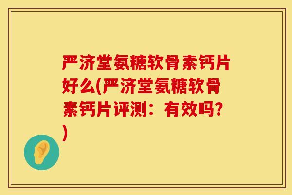 严济堂氨糖软骨素钙片好么(严济堂氨糖软骨素钙片评测:有效吗?) 严济堂氨糖软骨素钙片好么(严济堂氨糖软骨素钙片评测:有效吗?)