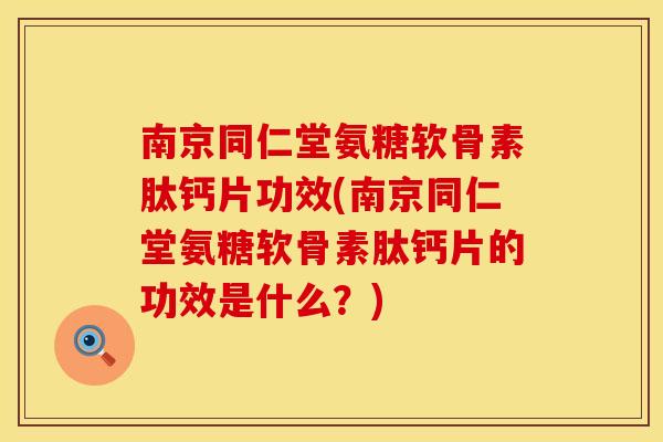 南京同仁堂氨糖软骨素肽钙片功效(南京同仁堂氨糖软骨素肽钙片的功效是什么?)