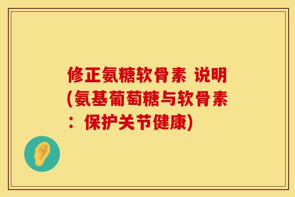 修正氨糖软骨素 说明(氨基葡萄糖与软骨素:保护关节健康)