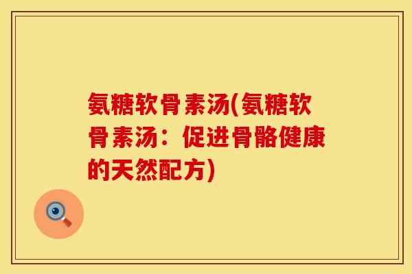 氨糖软骨素汤(氨糖软骨素汤：促进骨骼健康的天然配方)
