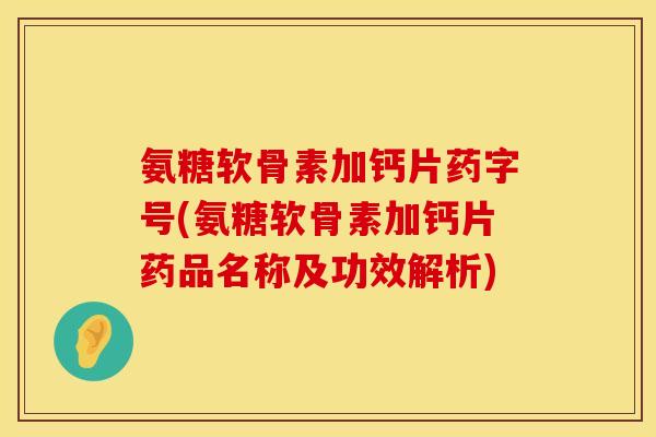 氨糖软骨素加钙片药字号(氨糖软骨素加钙片药品名称及功效解析)