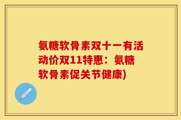 氨糖软骨素双十一有活动价双11特惠:氨糖软骨素促关节健康)