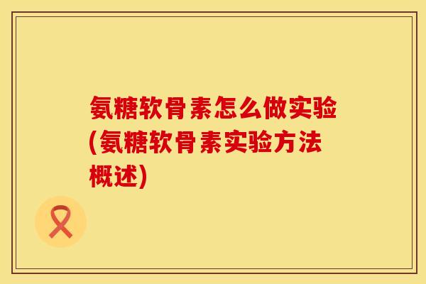 氨糖软骨素怎么做实验(氨糖软骨素实验方法概述) 氨糖软骨素怎么做实验(氨糖软骨素实验方法概述)