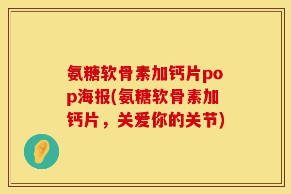 氨糖软骨素加钙片pop海报(氨糖软骨素加钙片，关爱你的关节)