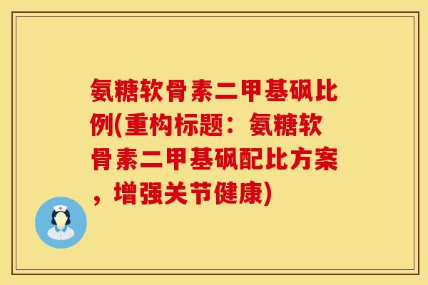 氨糖软骨素二甲基砜比例(重构标题：氨糖软骨素二甲基砜配比方案，增强关节健康)