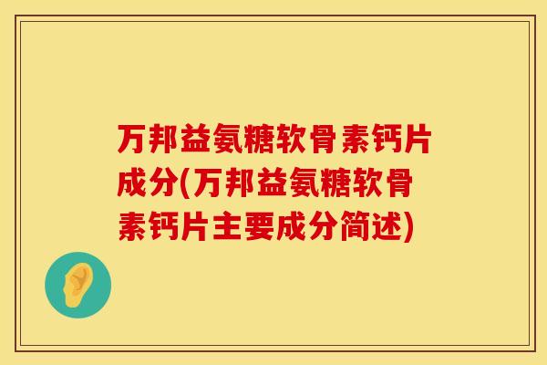 万邦益氨糖软骨素钙片成分(万邦益氨糖软骨素钙片主要成分简述)