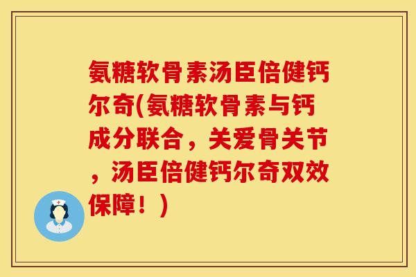 氨糖软骨素汤臣倍健钙尔奇(氨糖软骨素与钙成分联合,关爱骨关节,汤臣倍健钙尔奇双效保障!) 氨糖软骨素汤臣倍健钙尔奇(氨糖软骨素与钙成分联合,关爱骨关节,汤臣倍健钙尔奇双效保障!)