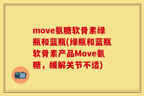 move氨糖软骨素绿瓶和蓝瓶(绿瓶和蓝瓶软骨素产品Move氨糖，缓解关节不适)