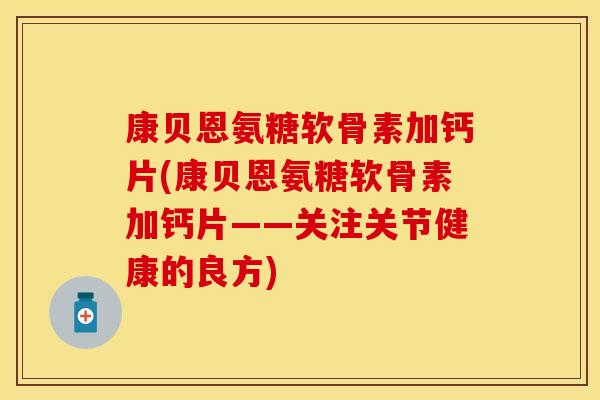 康贝恩氨糖软骨素加钙片(康贝恩氨糖软骨素加钙片——关注关节健康的良方) 康贝恩氨糖软骨素加钙片(康贝恩氨糖软骨素加钙片——关注关节健康的良方)