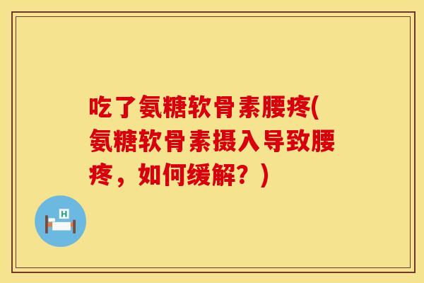 吃了氨糖软骨素腰疼(氨糖软骨素摄入导致腰疼，如何缓解？)