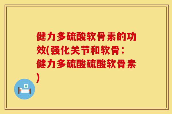 健力多硫酸软骨素的功效(强化关节和软骨：健力多硫酸硫酸软骨素)