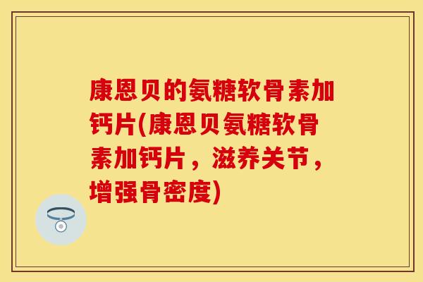 康恩贝的氨糖软骨素加钙片(康恩贝氨糖软骨素加钙片，滋养关节，增强骨密度)