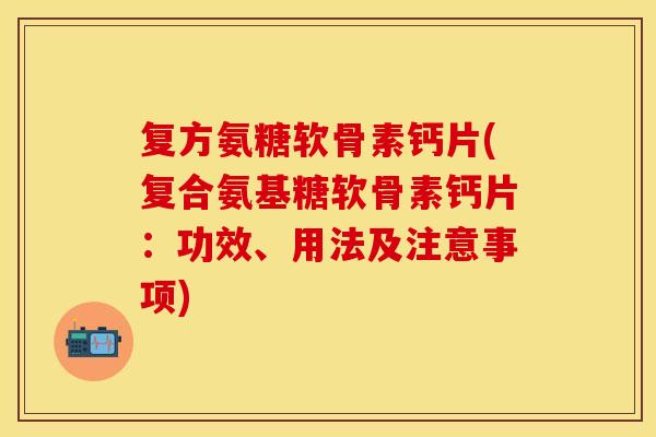 复方氨糖软骨素钙片(复合氨基糖软骨素钙片：功效、用法及注意事项)