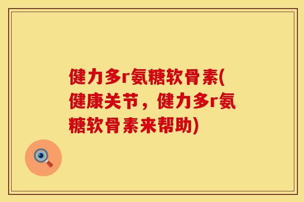 健力多r氨糖软骨素(健康关节,健力多r氨糖软骨素来帮助) 健力多r氨糖软骨素(健康关节,健力多r氨糖软骨素来帮助)