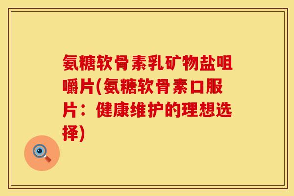氨糖软骨素乳矿物盐咀嚼片(氨糖软骨素口服片：健康维护的理想选择)