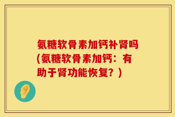 氨糖软骨素加钙补吗(氨糖软骨素加钙：有助于功能恢复？)