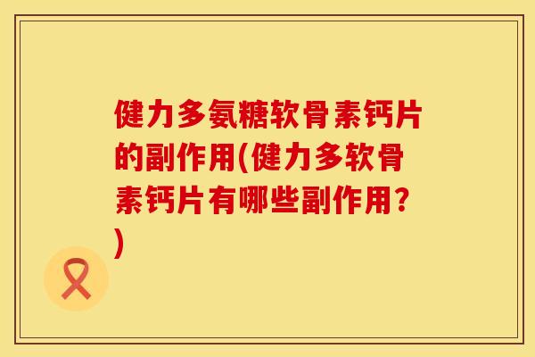 健力多氨糖软骨素钙片的副作用(健力多软骨素钙片有哪些副作用？)