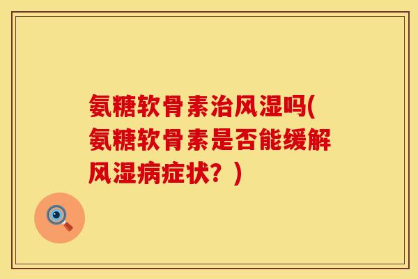 氨糖软骨素吗(氨糖软骨素是否能缓解症状?) 氨糖软骨素吗(氨糖软骨素是否能缓解症状?)