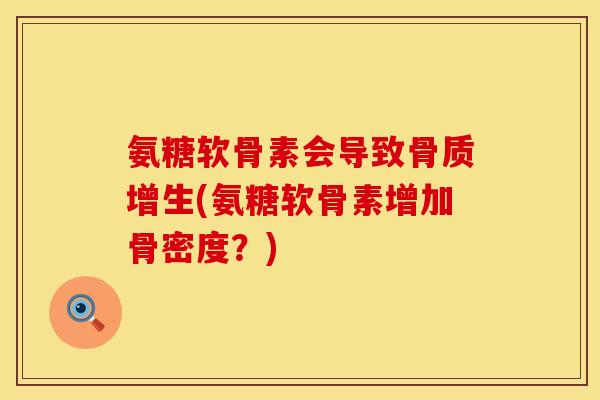 氨糖软骨素会导致骨质增生(氨糖软骨素增加骨密度?)
