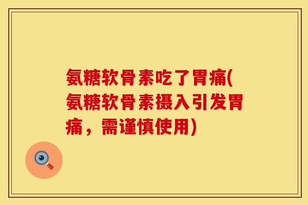 氨糖软骨素吃了胃痛(氨糖软骨素摄入引发胃痛，需谨慎使用)