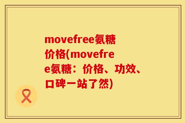 movefree氨糖价格(movefree氨糖：价格、功效、口碑一站了然)