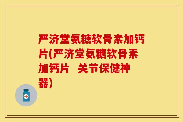 严济堂氨糖软骨素加钙片(严济堂氨糖软骨素加钙片 关节保健神器) 严济堂氨糖软骨素加钙片(严济堂氨糖软骨素加钙片 关节保健神器)
