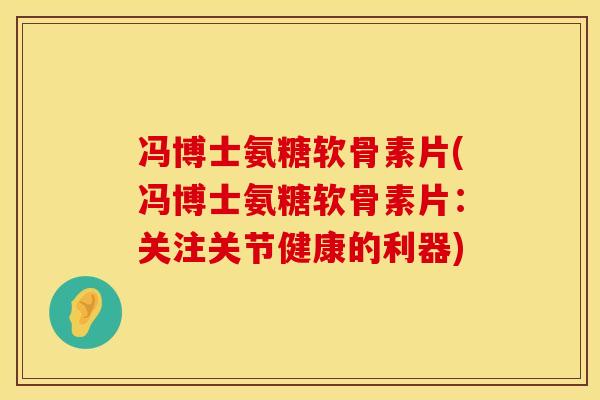 冯博士氨糖软骨素片(冯博士氨糖软骨素片：关注关节健康的利器)