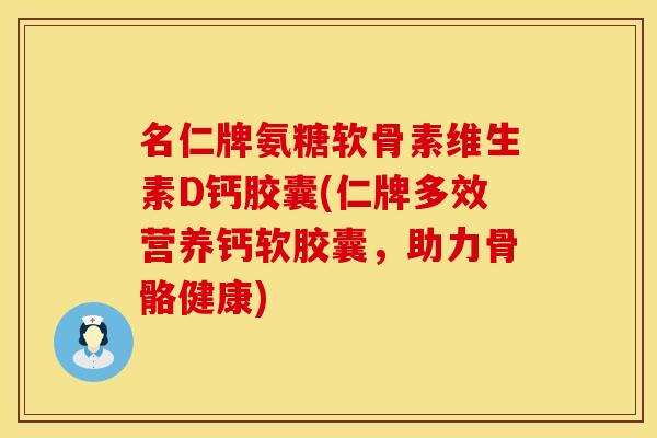 名仁牌氨糖软骨素维生素D钙胶囊(仁牌多效营养钙软胶囊,助力骨骼健康) 名仁牌氨糖软骨素维生素D钙胶囊(仁牌多效营养钙软胶囊,助力骨骼健康)