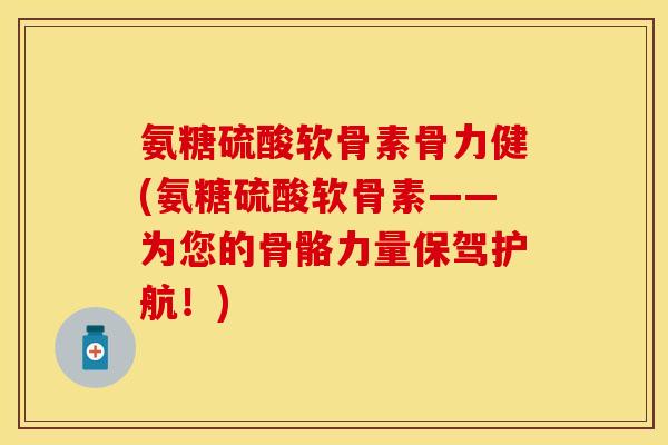 氨糖硫酸软骨素骨力健(氨糖硫酸软骨素——为您的骨骼力量保驾护航！)