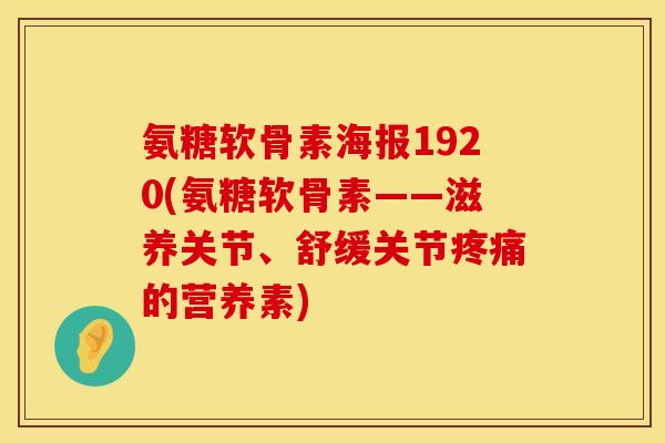 氨糖软骨素海报1920(氨糖软骨素——滋养关节、舒缓关节疼痛的营养素)