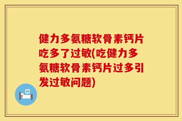 健力多氨糖软骨素钙片吃多了过敏(吃健力多氨糖软骨素钙片过多引发过敏问题)